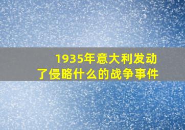 1935年意大利发动了侵略什么的战争事件