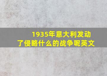 1935年意大利发动了侵略什么的战争呢英文