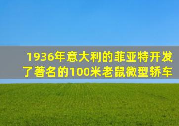 1936年意大利的菲亚特开发了著名的100米老鼠微型轿车