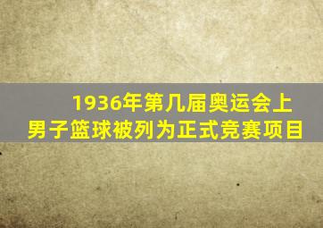 1936年第几届奥运会上男子篮球被列为正式竞赛项目