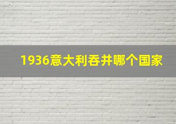 1936意大利吞并哪个国家