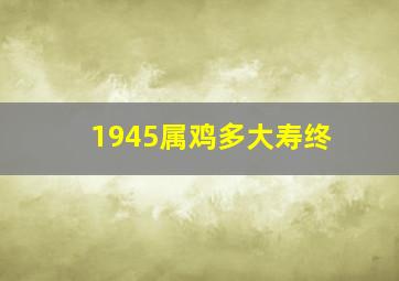 1945属鸡多大寿终