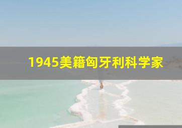 1945美籍匈牙利科学家