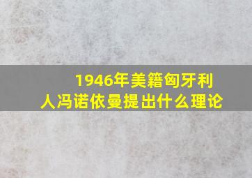 1946年美籍匈牙利人冯诺依曼提出什么理论