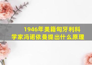 1946年美籍匈牙利科学家冯诺依曼提出什么原理