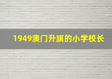 1949澳门升旗的小学校长