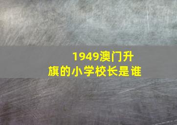 1949澳门升旗的小学校长是谁