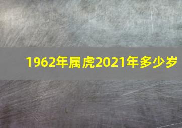 1962年属虎2021年多少岁