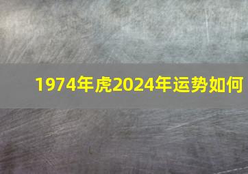 1974年虎2024年运势如何