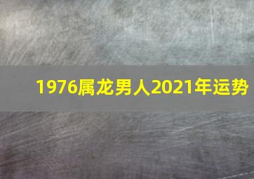 1976属龙男人2021年运势