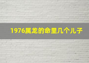 1976属龙的命里几个儿子