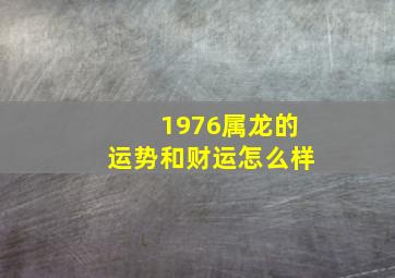 1976属龙的运势和财运怎么样