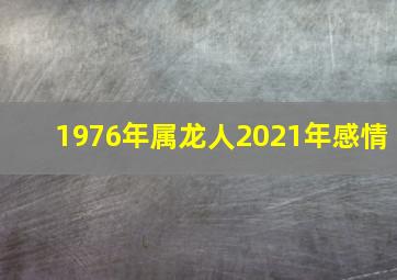 1976年属龙人2021年感情