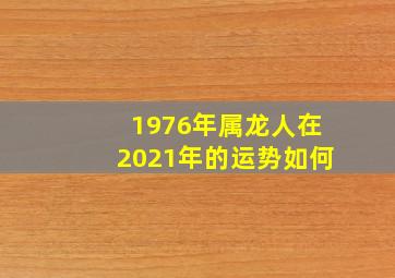 1976年属龙人在2021年的运势如何