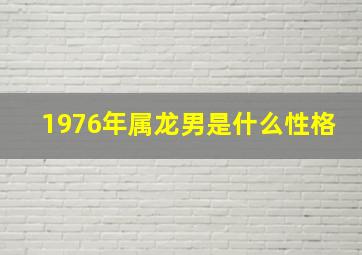 1976年属龙男是什么性格