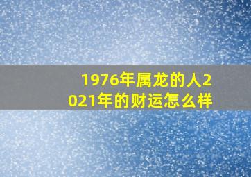 1976年属龙的人2021年的财运怎么样