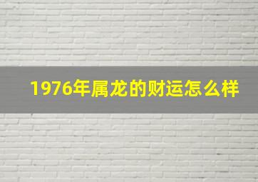 1976年属龙的财运怎么样