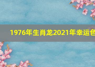 1976年生肖龙2021年幸运色