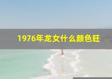 1976年龙女什么颜色旺