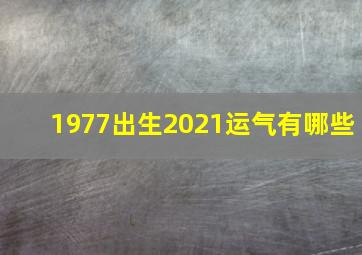 1977出生2021运气有哪些