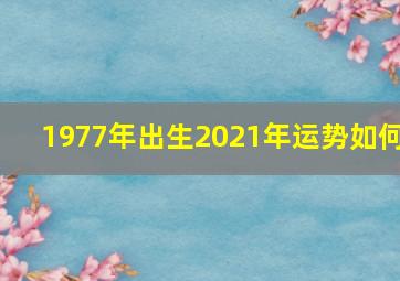 1977年出生2021年运势如何