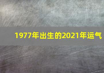 1977年出生的2021年运气