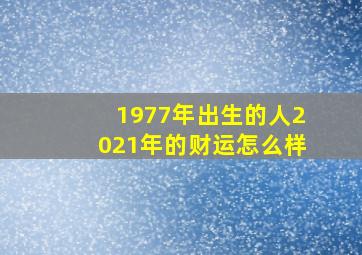 1977年出生的人2021年的财运怎么样