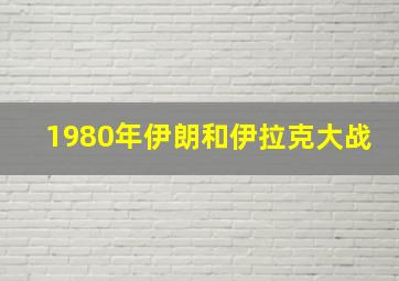 1980年伊朗和伊拉克大战