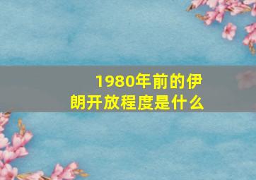 1980年前的伊朗开放程度是什么