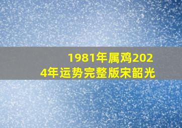 1981年属鸡2024年运势完整版宋韶光