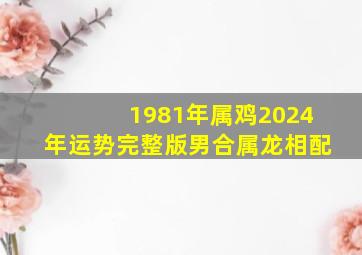 1981年属鸡2024年运势完整版男合属龙相配