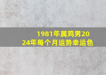 1981年属鸡男2024年每个月运势幸运色