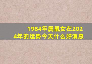 1984年属鼠女在2024年的运势今天什么好消息