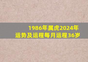 1986年属虎2024年运势及运程每月运程36岁