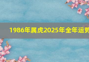 1986年属虎2025年全年运势