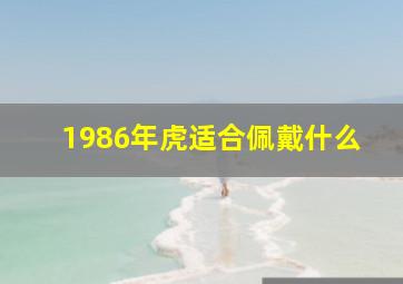 1986年虎适合佩戴什么