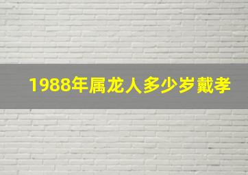 1988年属龙人多少岁戴孝