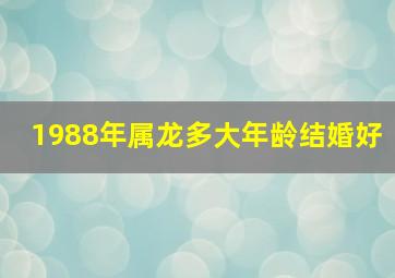 1988年属龙多大年龄结婚好