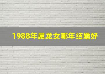 1988年属龙女哪年结婚好