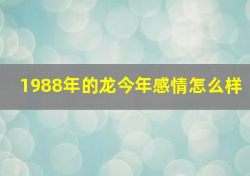 1988年的龙今年感情怎么样