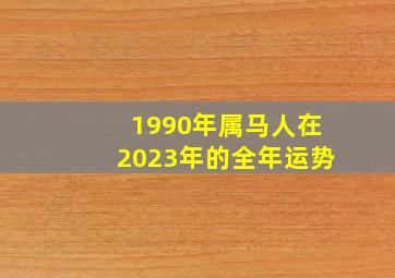 1990年属马人在2023年的全年运势