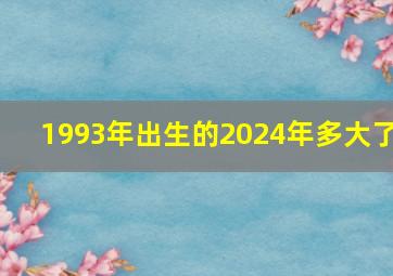 1993年出生的2024年多大了