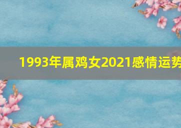 1993年属鸡女2021感情运势