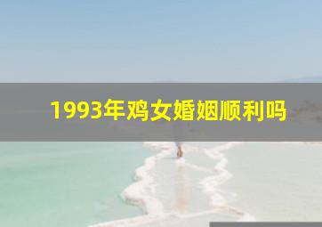 1993年鸡女婚姻顺利吗