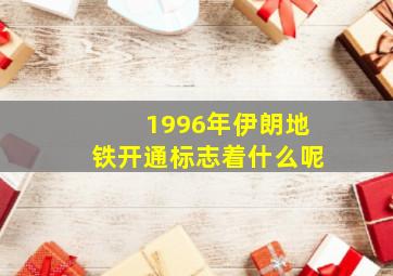 1996年伊朗地铁开通标志着什么呢