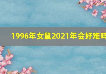 1996年女鼠2021年会好难吗