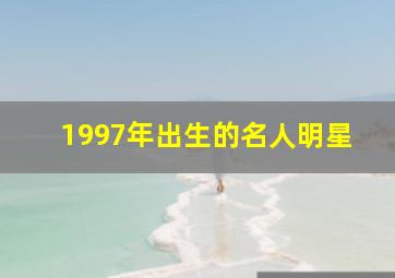 1997年出生的名人明星