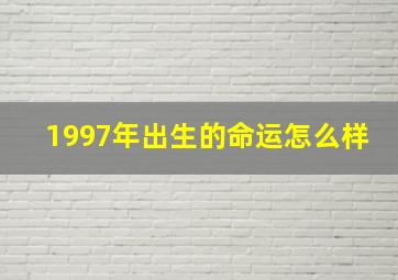 1997年出生的命运怎么样