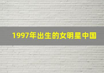 1997年出生的女明星中国