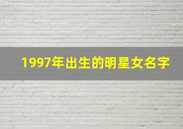 1997年出生的明星女名字